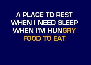 A PLACE TO REST
WHEN I NEED SLEEP
WHEN I'M HUNGRY

FOOD TO EAT