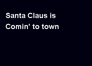 Santa Claus is
Comin' to town