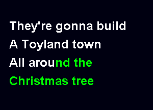 They're gonna build
A Toyland town

All around the
Christmas tree