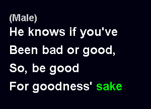 (Male)
He knows if you've

Been bad or good,

So, be good
For goodness' sake