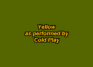 Yellow

as perfonned by
Cold Play