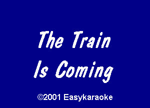 Me Train

Is 6oming

(92001 Easykaraoke