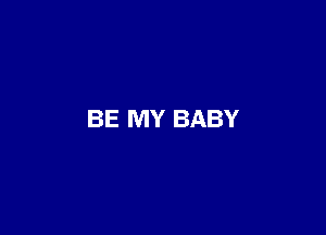 BE MY BABY
