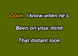 Oooh Iknow when he's

Been on your mind

That distant look
