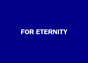 FOR ETERNITY