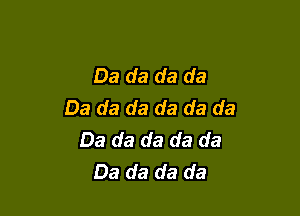 Da da da da
Da da da da da da

Da da da da da
Da da da da