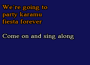 TWe're going to
party karamu
fiesta forever

Come on and sing along