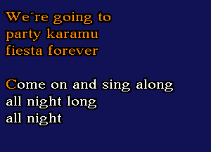 TWe're going to
party karamu
fiesta forever

Come on and sing along
all night long
all night