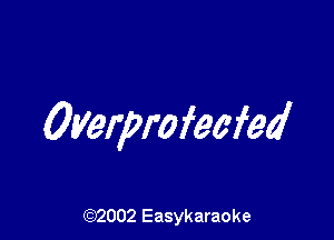 Overprofeefed

(92002 Easykaraoke