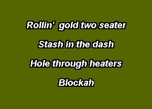 Rollin' gold two seater

Stash in the dash

Hole through heaters

Blockah