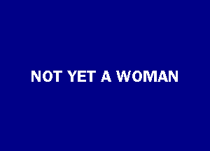 NOT YET A WOMAN