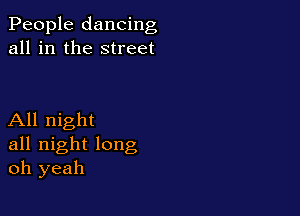 People dancing
all in the street

All night
all night long
oh yeah