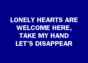 LONELY HEARTS ARE
WELCOME HERE,
TAKE MY HAND
LET,S DISAPPEAR