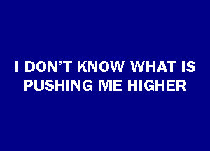 I DONT KNOW WHAT IS

PUSHING ME HIGHER