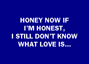 HONEY NOW IF
PM HONEST,

I STILL DON'T KNOW
WHAT LOVE IS...