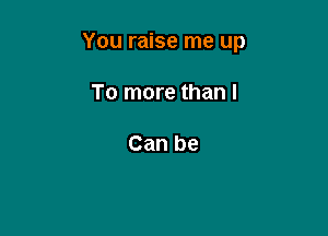 You raise me up

To more than I

Can be