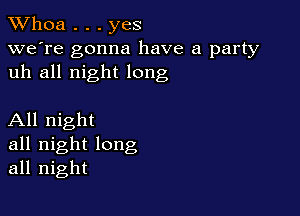 Whoa . . . yes

we're gonna have a party
uh all night long

All night
all night long
all night