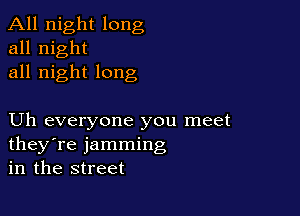 All night long
all night
all night long

Uh everyone you meet
they're jamming
in the street