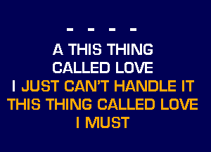 A THIS THING
CALLED LOVE
I JUST CAN'T HANDLE IT
THIS THING CALLED LOVE
I MUST