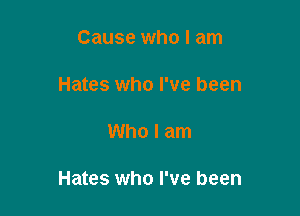 Cause who I am
Hates who I've been

Who I am

Hates who I've been