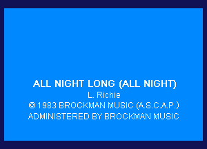 ALL NIGHT LONG (ALL NIGHD
L Ruchue
Q1983 BROCKMAN MUSIC (ASCAP)

ADMINISTERED BY BROCKMAN MUSIC