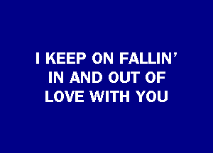 I KEEP ON FALLIW

IN AND OUT OF
LOVE WITH YOU