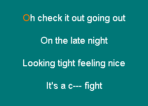 Oh check it out going out

On the late night

Looking tight feeling nice

It's a c--- fight