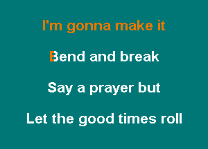 I'm gonna make it

Bend and break

Say a prayer but

Let the good times roll