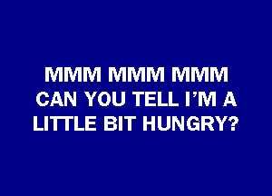 MMM MMM MMM
CAN YOU TELL PM A
LI'ITLE BIT HUNGRY?