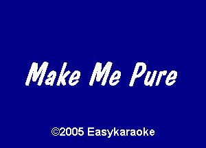 Make Me Pure

((2)2005 Easykaraoke