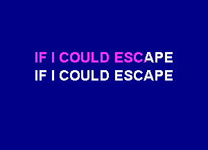 IF I COULD ESCAPE

IF I COULD ESCAPE