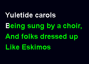 Yuletide carols
Being sung by a choir,

And folks dressed up
Like Eskimos