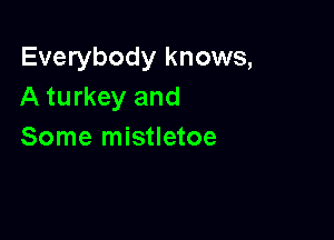 Everybody knows,
A turkey and

Some mistletoe