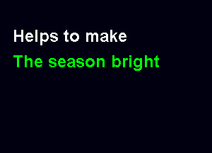 Helps to make
The season bright