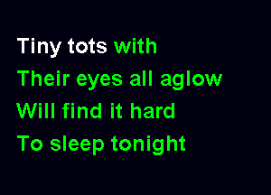Tiny tots with
Their eyes all aglow

Will find it hard
To sleep tonight