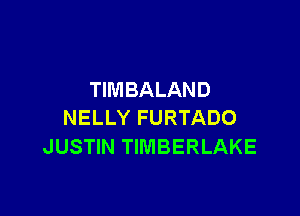 TIMBALAND

NELLY FURTADO
JUSTIN TIMBERLAKE