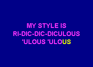 MY STYLE IS

Rl-DlC-DlC-DICULOUS
'ULOUS 'ULOUS