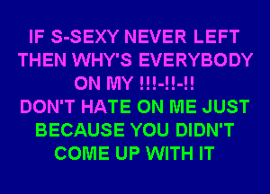IF S-SEXY NEVER LEFT
THEN WHY'S EVERYBODY
ON MY !!!-!!-!!
DON'T HATE ON ME JUST
BECAUSE YOU DIDN'T
COME UP WITH IT