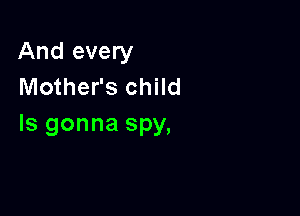 And every
Mother's child

Is gonna spy,