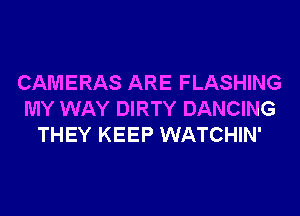 CAMERAS ARE FLASHING
MY WAY DIRTY DANCING
THEY KEEP WATCHIN'