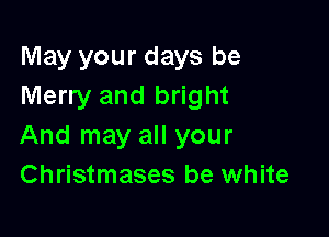 May your days be
Merry and bright

And may all your
Christmases be white