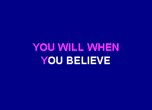 YOU WILL WHEN

YOU BELIEVE