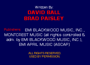 Written Byi

EMI BLACKWDDD MUSIC, INC,
MDNTCREST MUSIC (all rights controlled (3
adm. by EMI BLACKWDDD MUSIC, INC).
EMI APRIL MUSIC EASBAPJ

ALL RIGHTS RESERVED.
USED BY PERMISSION.