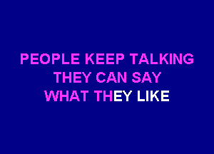 PEOPLE KEEP TALKING

THEY CAN SAY
WHAT THEY LIKE