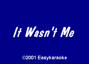 If Was!) ? Me

(92001 Easykaraoke