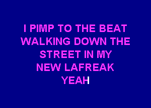 l PIMP TO THE BEAT
WALKING DOWN THE

STREET IN MY
NEW LAFREAK
YEAH