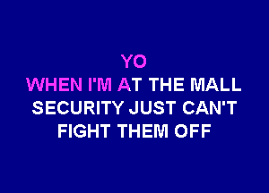 YO
WHEN I'M AT THE MALL

SECURITY JUST CAN'T
FIGHT THEM OFF