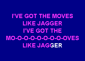 PVE GOT THE MOVES
LIKE JAGGER
PVE GOT THE
MO-O-O-O-O-O-O-O-OVES
LIKE JAGGER