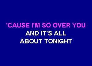 'CAUSE I'M SO OVER YOU

AND IT'S ALL
ABOUT TONIGHT