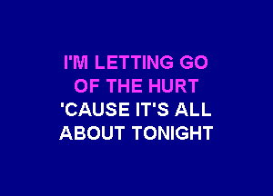 I'M LETTING GO
OF THE HURT

'CAUSE IT'S ALL
ABOUT TONIGHT